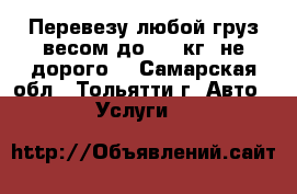 Перевезу любой груз весом до 650 кг, не дорого. - Самарская обл., Тольятти г. Авто » Услуги   